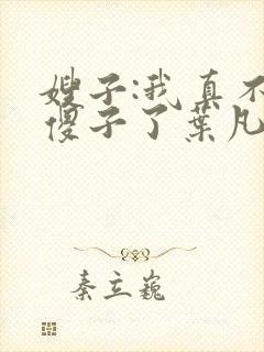 嫂子:我真不是傻子了叶凡