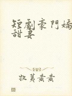 短剧豪门娇宠小甜妻