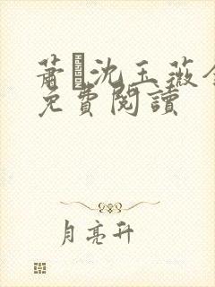 萧玦沈玉薇全文免费阅读