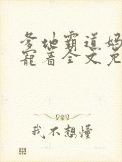爹地霸道妈咪得宠着全文免费阅读