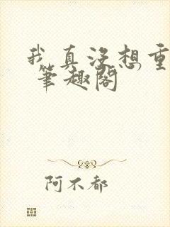 我真没想重生啊 笔趣阁