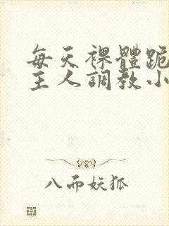 每天裸体跪着被主人调教小说