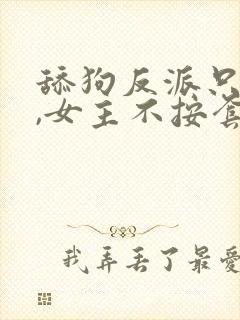 舔狗反派只想苟,女主不按套路走下载