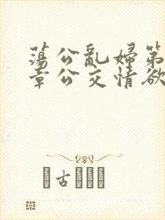 荡公乱妇第69章公交情欲