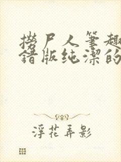 捞尸人笔趣阁无错版纯洁的小龙