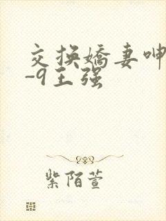 交换娇妻呻吟1-9王强