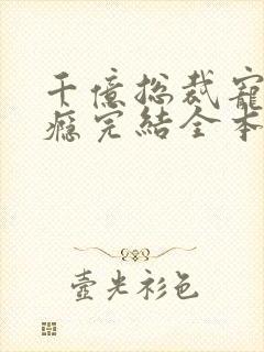 千亿总裁宠妻上瘾完结全本