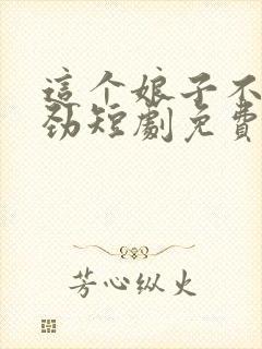 这个娘子不太对劲短剧免费