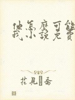 他怎么可能喜欢我小说免费阅读