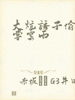 大炕诱子偷伦初尝云雨