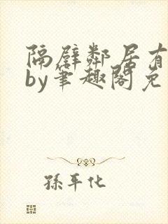隔壁邻居有点怪by笔趣阁免费阅读