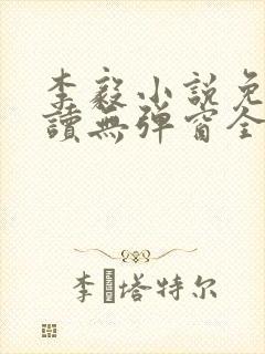 李毅小说免费阅读无弹窗全文