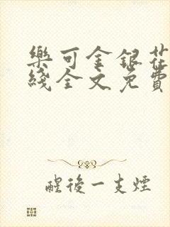 乐可金银花露在线全文免费阅读笔趣阁冷门书