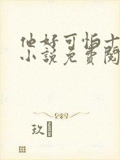 他好可怕十八鹿小说免费阅读