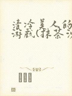 清冷美人的神奇游戏(抹茶沙冰)海棠