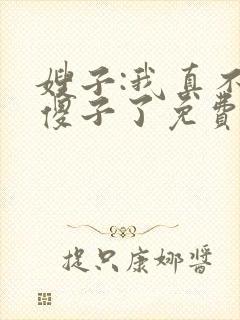 嫂子:我真不是傻子了免费txt下载