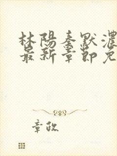 林阳秦默浓小说最新章节免费阅读