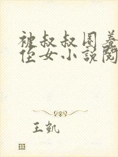 被叔叔圈养的小侄女小说阅读全文