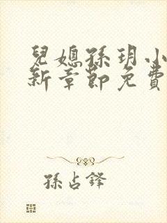 儿媳孙玥小说最新章节免费阅读