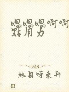 嗯嗯嗯啊啊啊快点用力