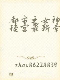 都市之女神销魂后宫最新章节更新时封面