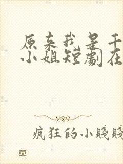 原来我是千金大小姐短剧在线全集免费