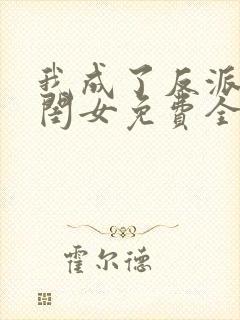 我成了反派的亲闺女免费全文阅读