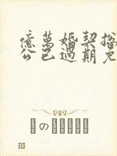 亿万婚契总裁老公已过期免费阅读
