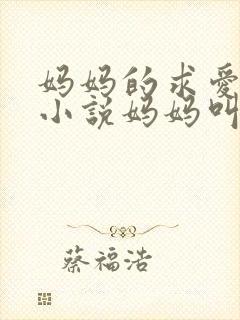 妈妈的求爱信号小说妈妈叫我爸爸小说