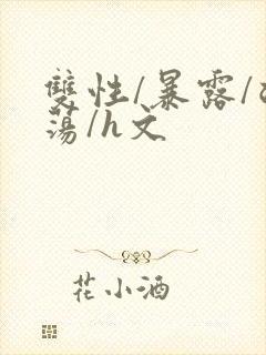 双性/暴露/浪荡/h文