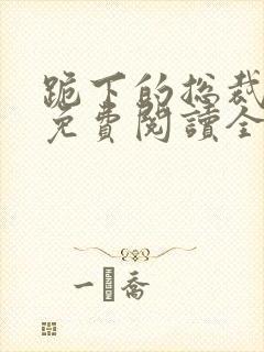跪下的总裁小说免费阅读全文