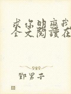 求你明恋我小说全文阅读在线阅读