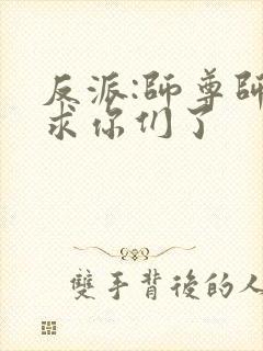 反派:师尊师姐求你们了