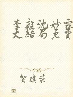 李毅沈妙霖小说大结局免费阅读最新章节