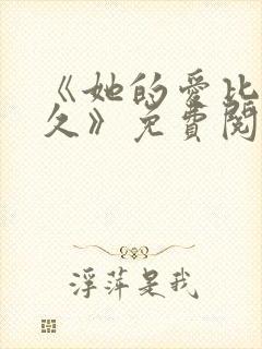 《她的爱比恨长久》免费阅读全文