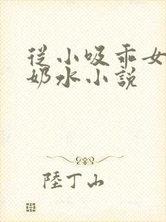 从小吸乖女的嫩奶水小说封面