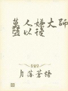 万人嫌大师兄雌堕以后