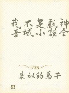 我不是戏神三九音域小说全集