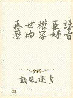再世权臣讲的什么内容好看吗封面