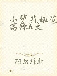 小箩莉嫩苞h文高辣h文
