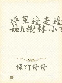 将军边走边挺进她h树林小说