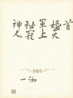 神秘军婚首长大人宠上天