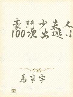 豪门少夫人:第100次出逃小说阅读全部