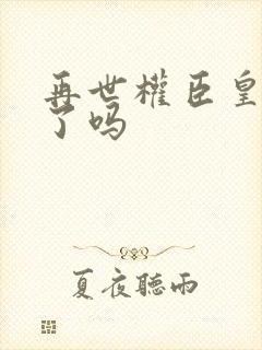 再世权臣皇爷活了吗封面