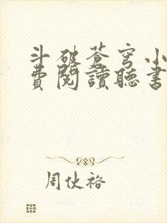 斗破苍穹小说免费阅读听书软件