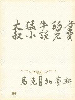 大猛牛的爸爸刚叔小说免费阅读