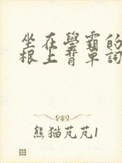坐在学霸的大紫根上背单词