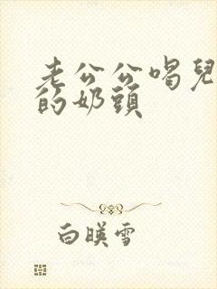老公公喝儿媳妇的奶头