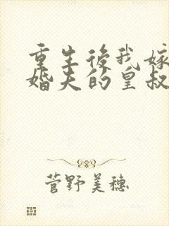 重生后我嫁了未婚夫的皇叔全