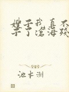 嫂子我真不是傻子了沧海残阳.全本免费阅读